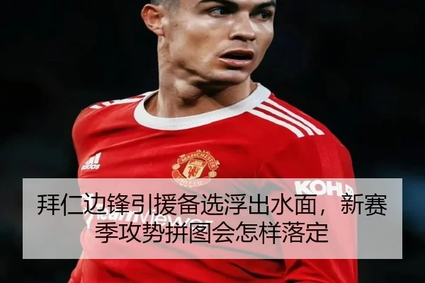 拜仁边锋引援备选浮出水面，新赛季攻势拼图会怎样落定 | HUPU ESPORTS