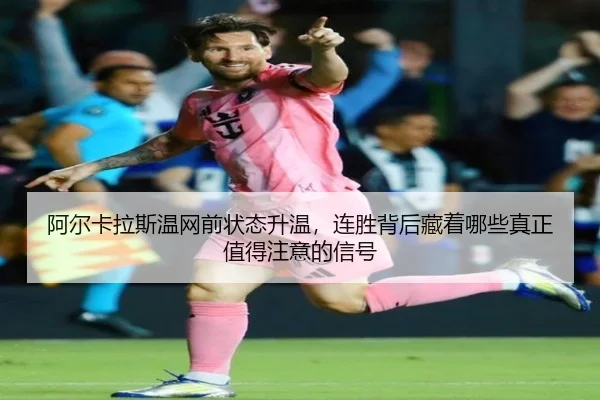阿尔卡拉斯温网前状态升温，连胜背后藏着哪些真正值得注意的信号 | HUPU ESPORTS