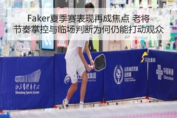 Faker夏季赛表现再成焦点 老将节奏掌控与临场判断为何仍能打动观众 | HUPU ESPORTS